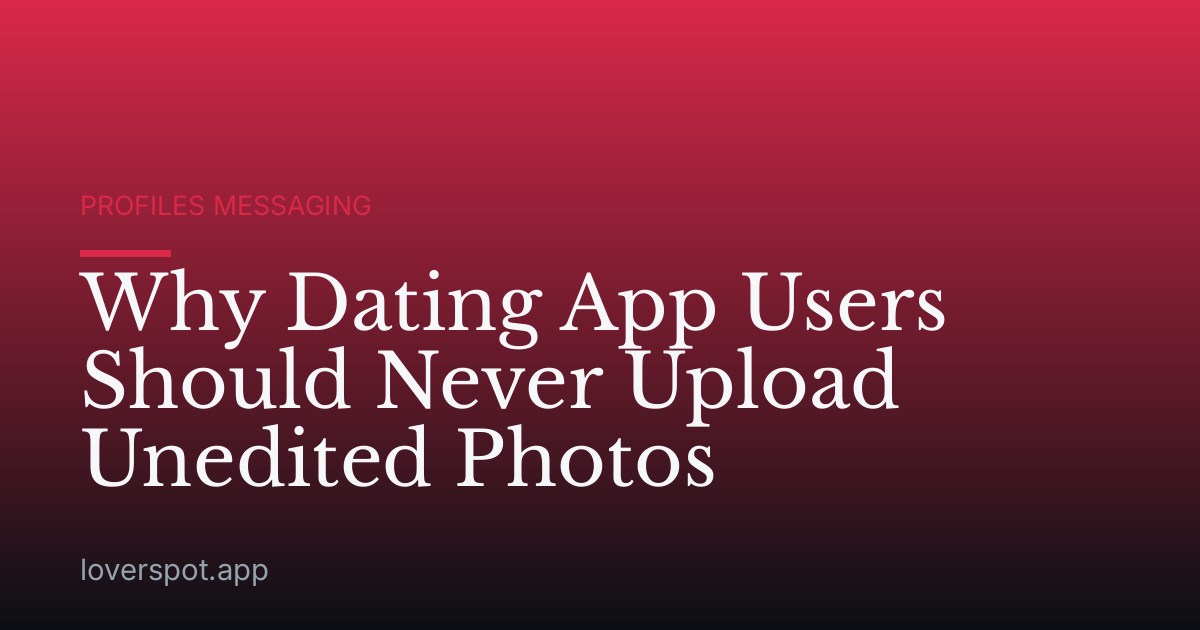 Why Dating App Users Should Never Upload Unedited Photos