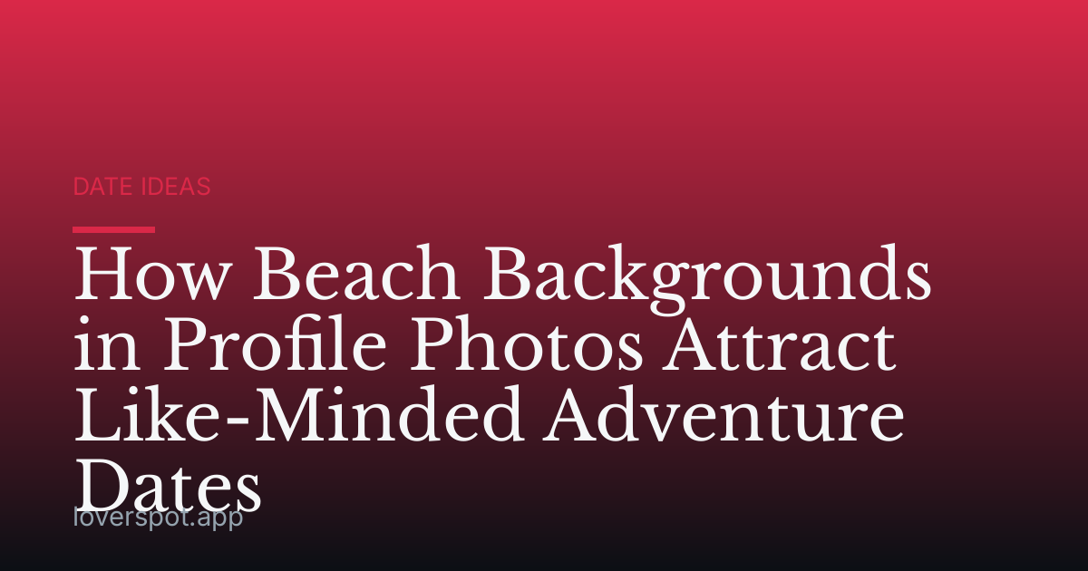 How Beach Backgrounds in Profile Photos Attract Like-Minded Adventure Dates