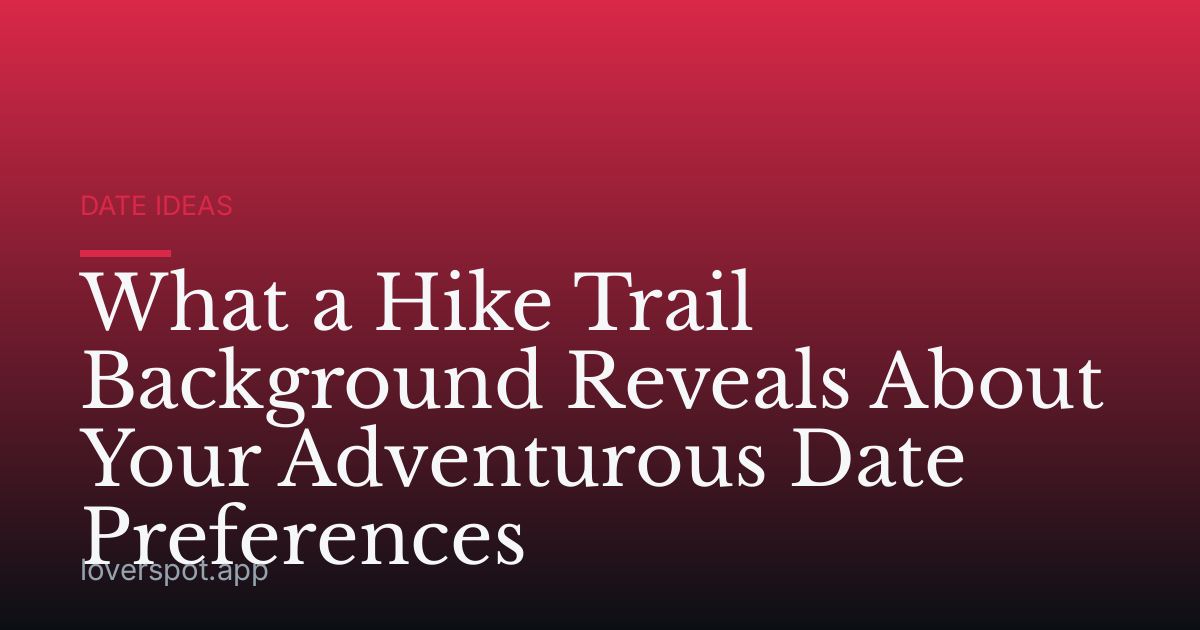 What a Hike Trail Background Reveals About Your Adventurous Date Preferences