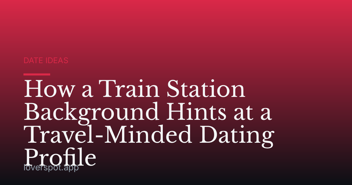 How a Train Station Background Hints at a Travel-Minded Dating Profile