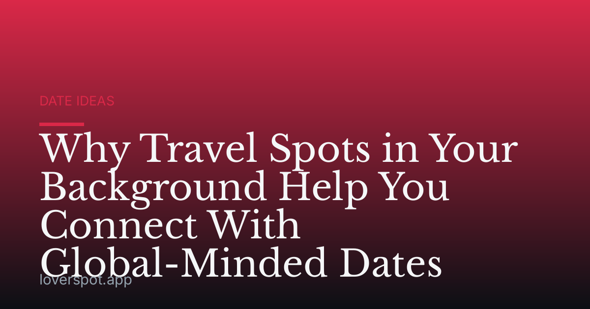 Why Travel Spots in Your Background Help You Connect With Global-Minded Dates