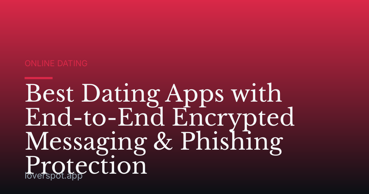 Best Dating Apps with End-to-End Encrypted Messaging & Phishing Protection