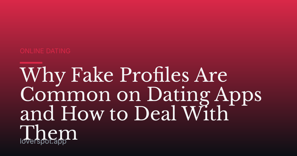 Why Fake Profiles Are Common on Dating Apps and How to Deal With Them
