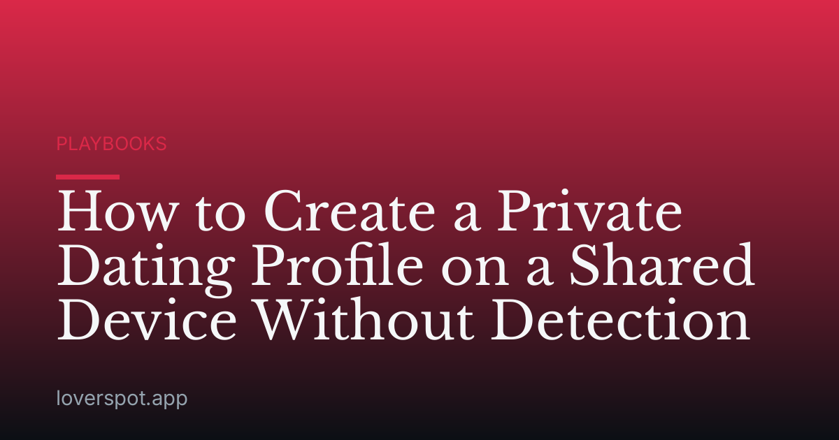 How to Create a Private Dating Profile on a Shared Device Without Detection