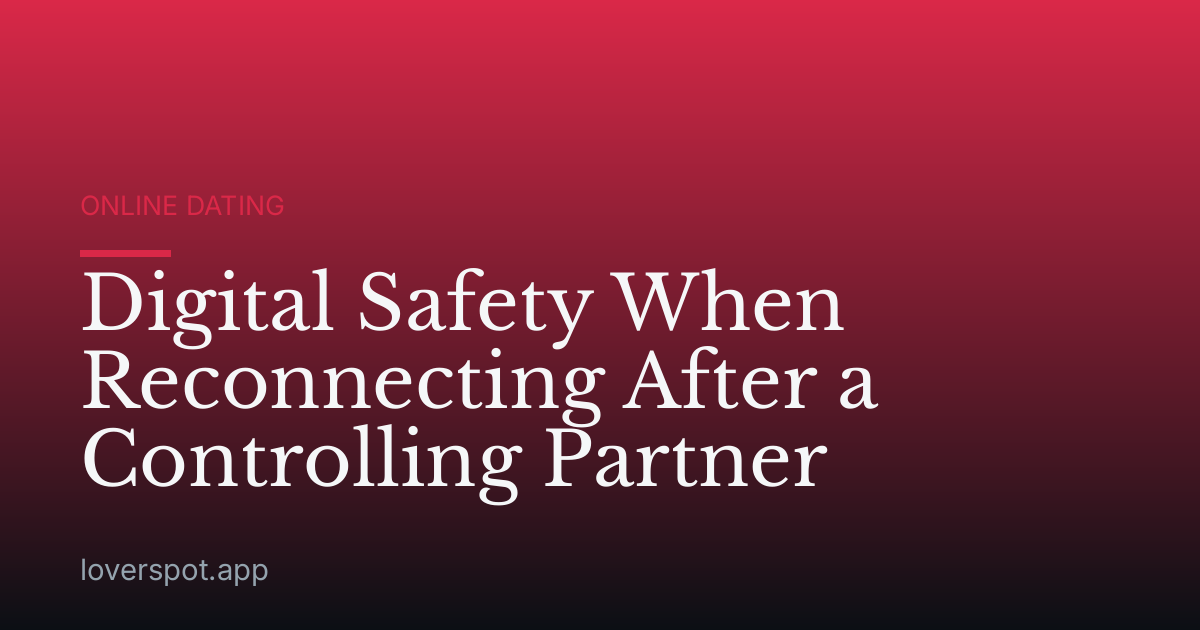 Digital Safety When Reconnecting After a Controlling Partner
