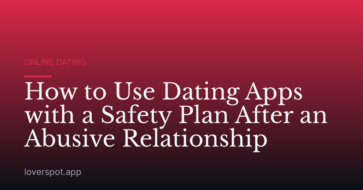 How to Use Dating Apps with a Safety Plan After an Abusive Relationship