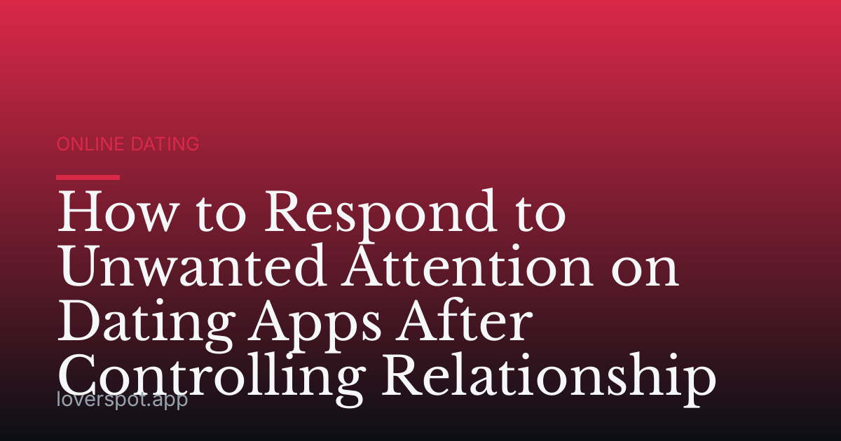 How to Respond to Unwanted Attention on Dating Apps After Controlling Relationship