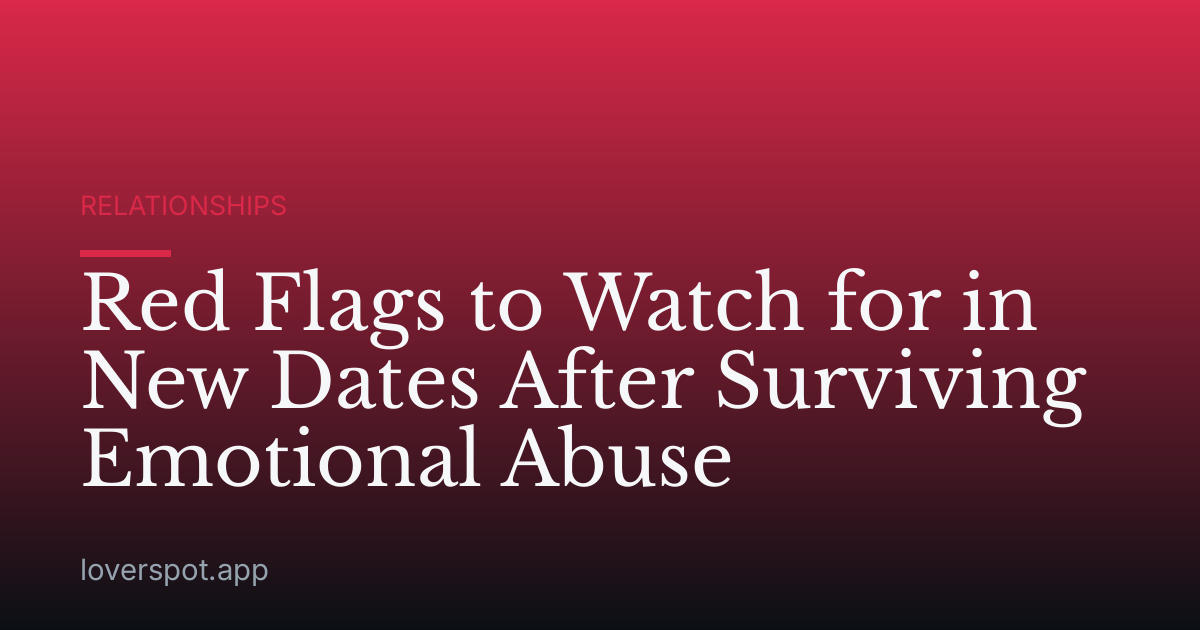 Red Flags to Watch for in New Dates After Surviving Emotional Abuse