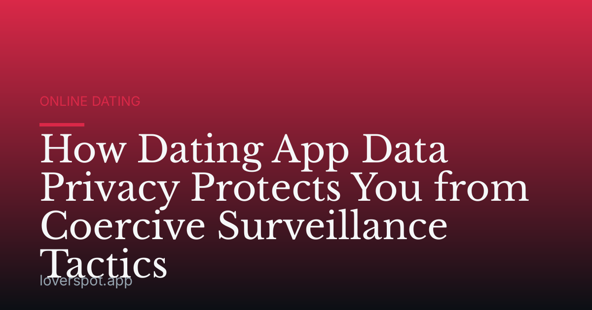 How Dating App Data Privacy Protects You from Coercive Surveillance Tactics