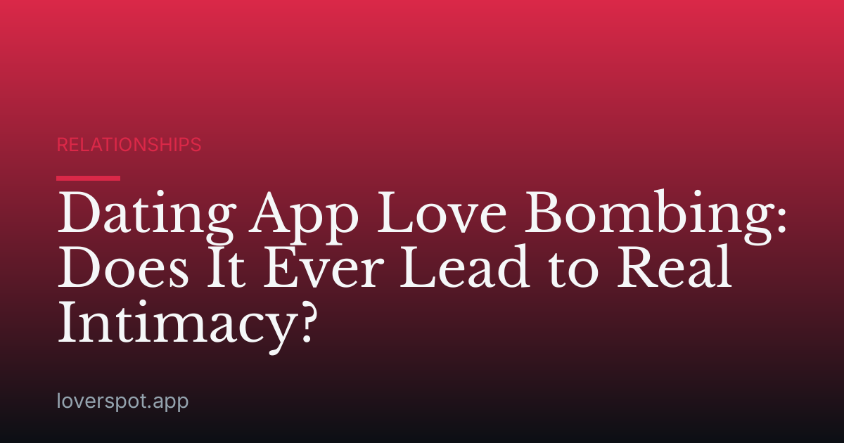 Dating App Love Bombing: Does It Ever Lead to Real Intimacy?