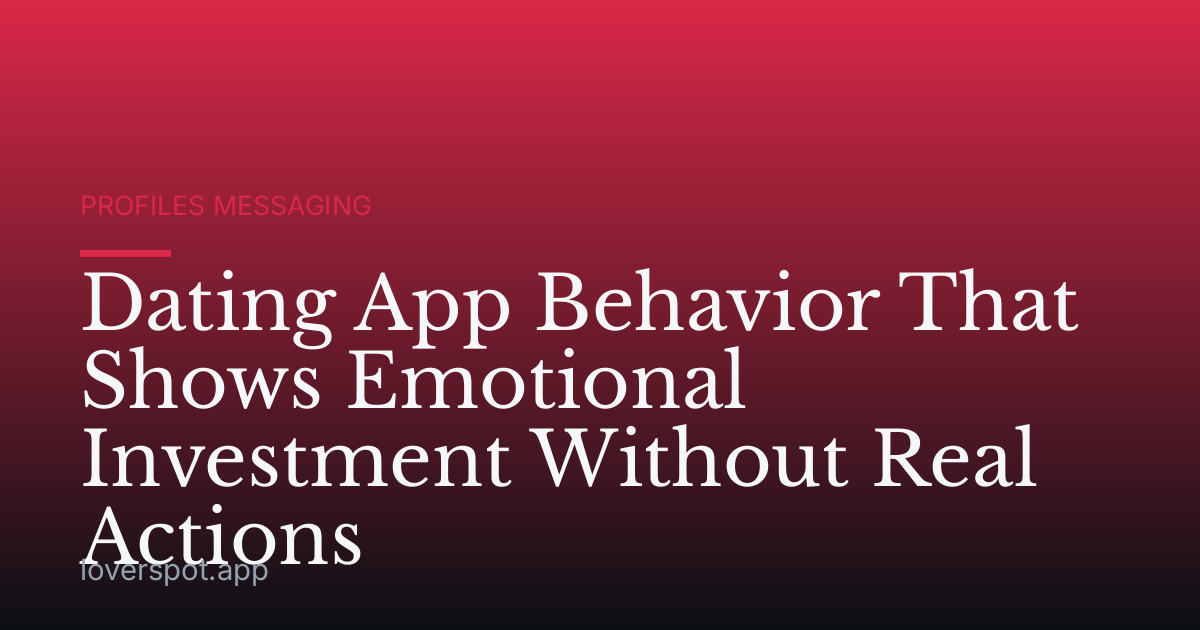 Dating App Behavior That Shows Emotional Investment Without Real Actions