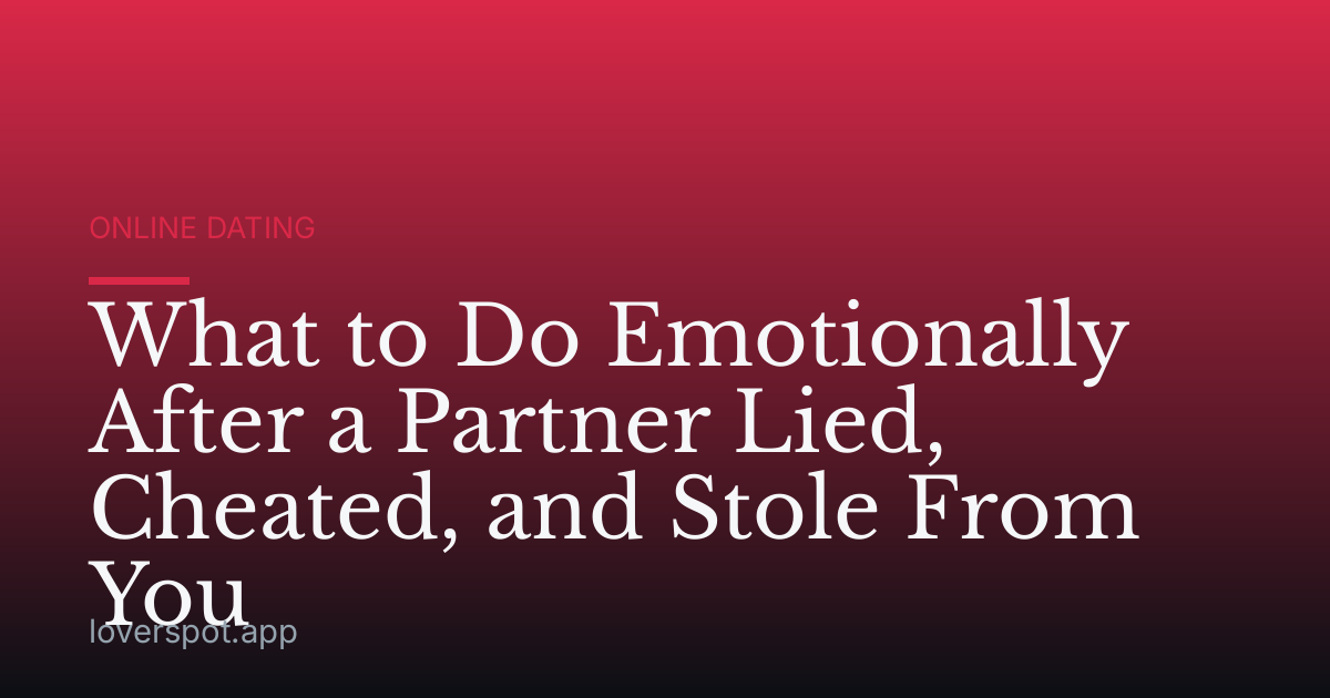 What to Do Emotionally After a Partner Lied, Cheated, and Stole From You