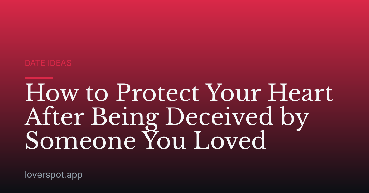 How to Protect Your Heart After Being Deceived by Someone You Loved