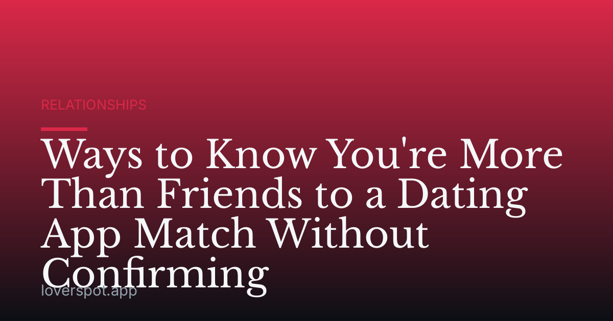 Ways to Know You're More Than Friends to a Dating App Match Without Confirming