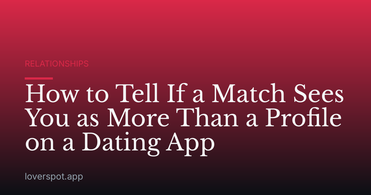 How to Tell If a Match Sees You as More Than a Profile on a Dating App