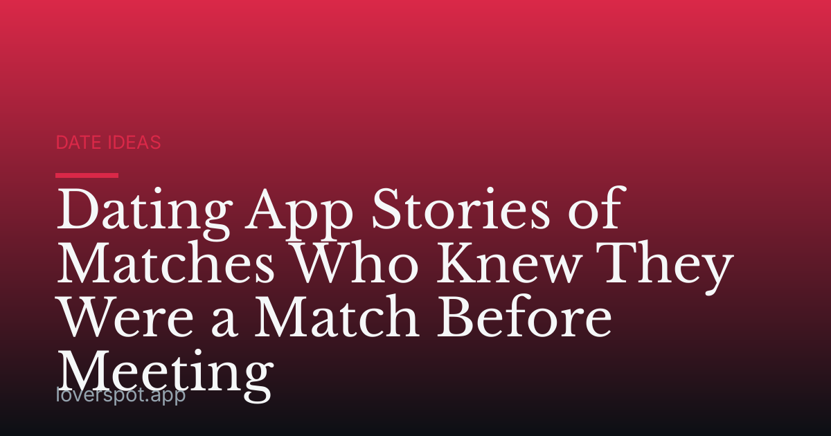 Dating App Stories of Matches Who Knew They Were a Match Before Meeting