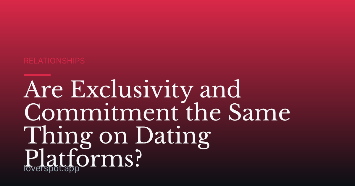 Are Exclusivity and Commitment the Same Thing on Dating Platforms?