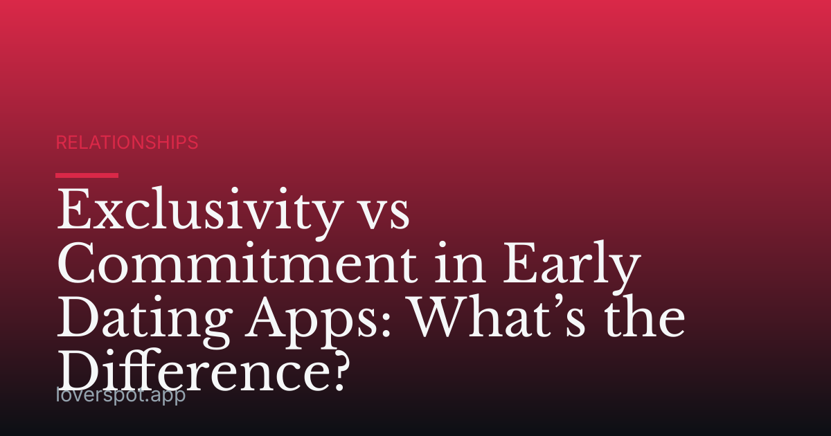 Exclusivity vs Commitment in Early Dating Apps: What’s the Difference?