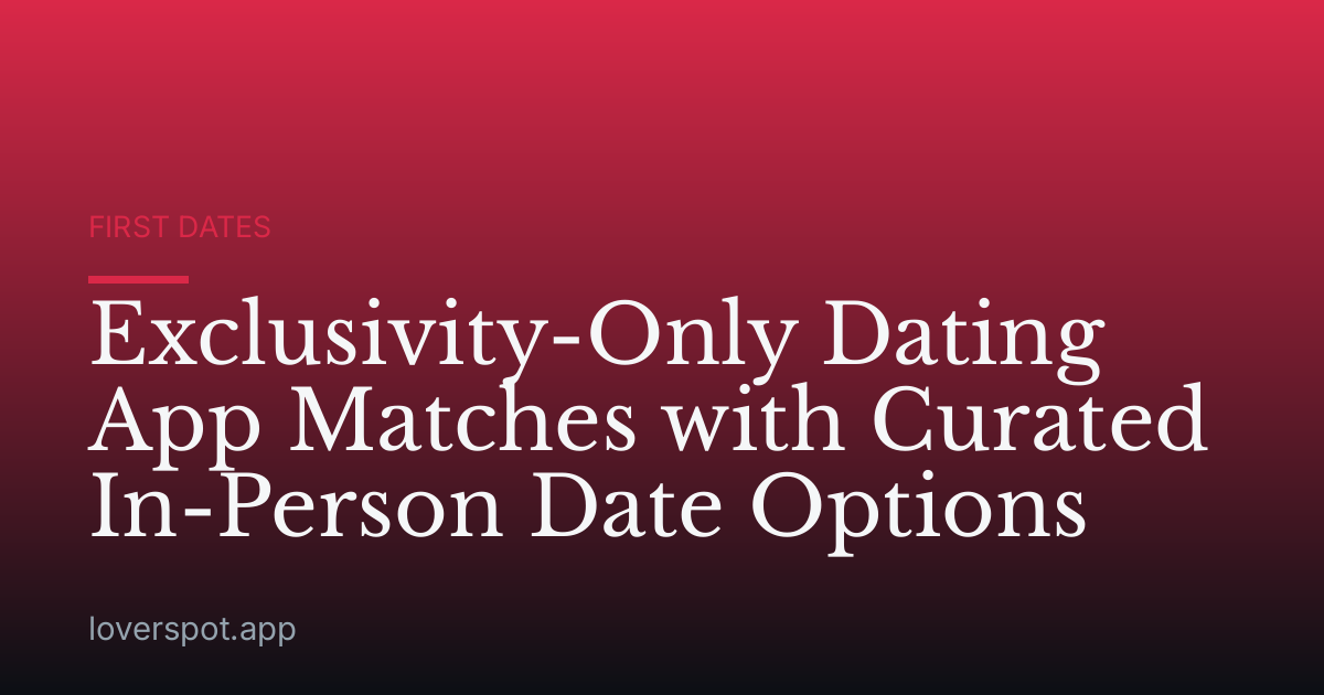Exclusivity-Only Dating App Matches with Curated In-Person Date Options