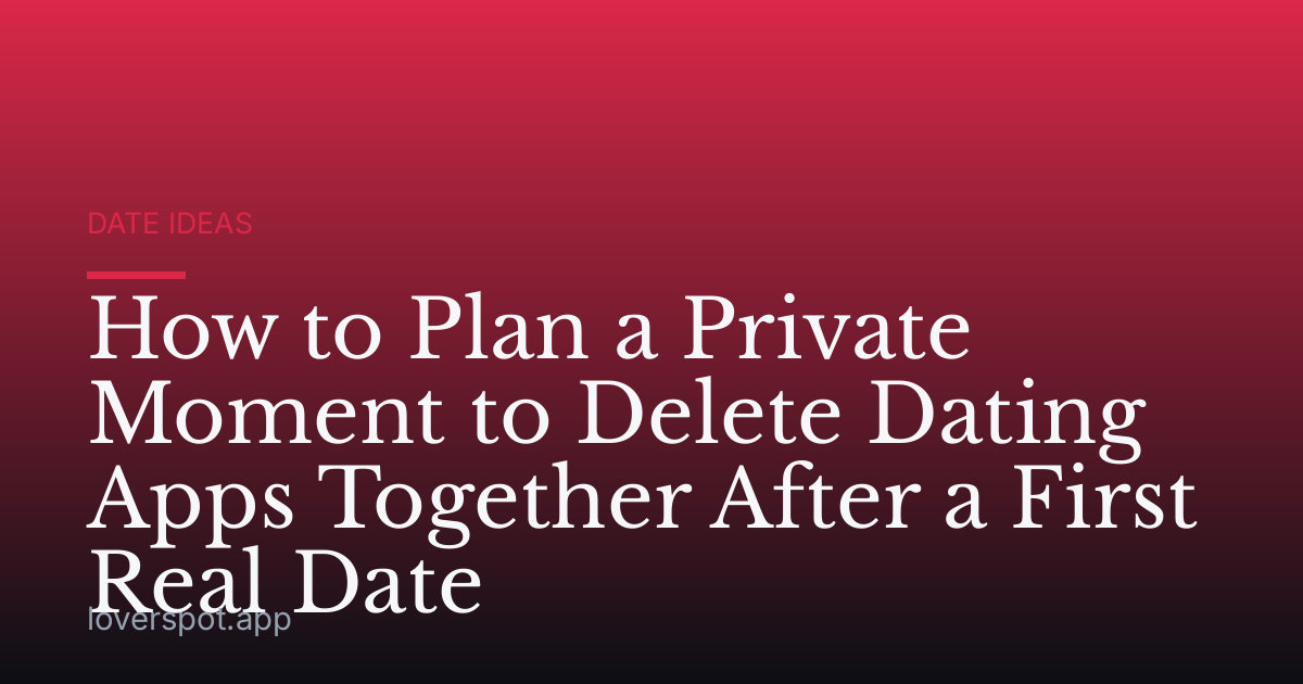 How to Plan a Private Moment to Delete Dating Apps Together After a First Real Date
