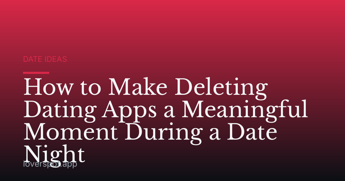How to Make Deleting Dating Apps a Meaningful Moment During a Date Night
