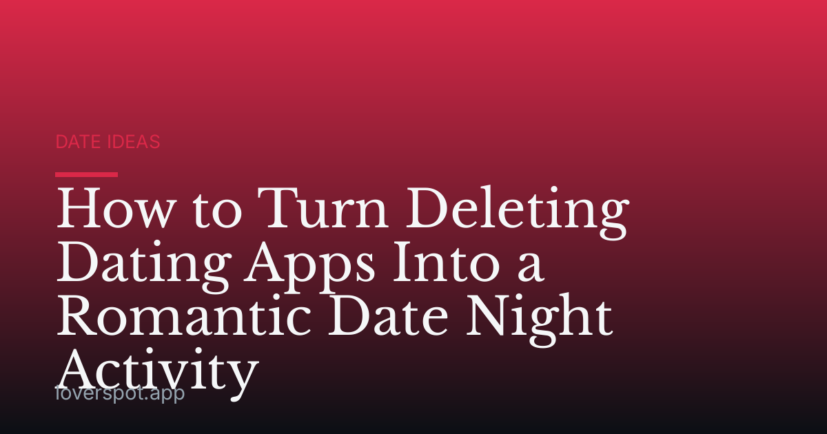 How to Turn Deleting Dating Apps Into a Romantic Date Night Activity