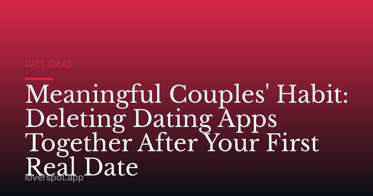 Meaningful Couples' Habit: Deleting Dating Apps Together After Your First Real Date