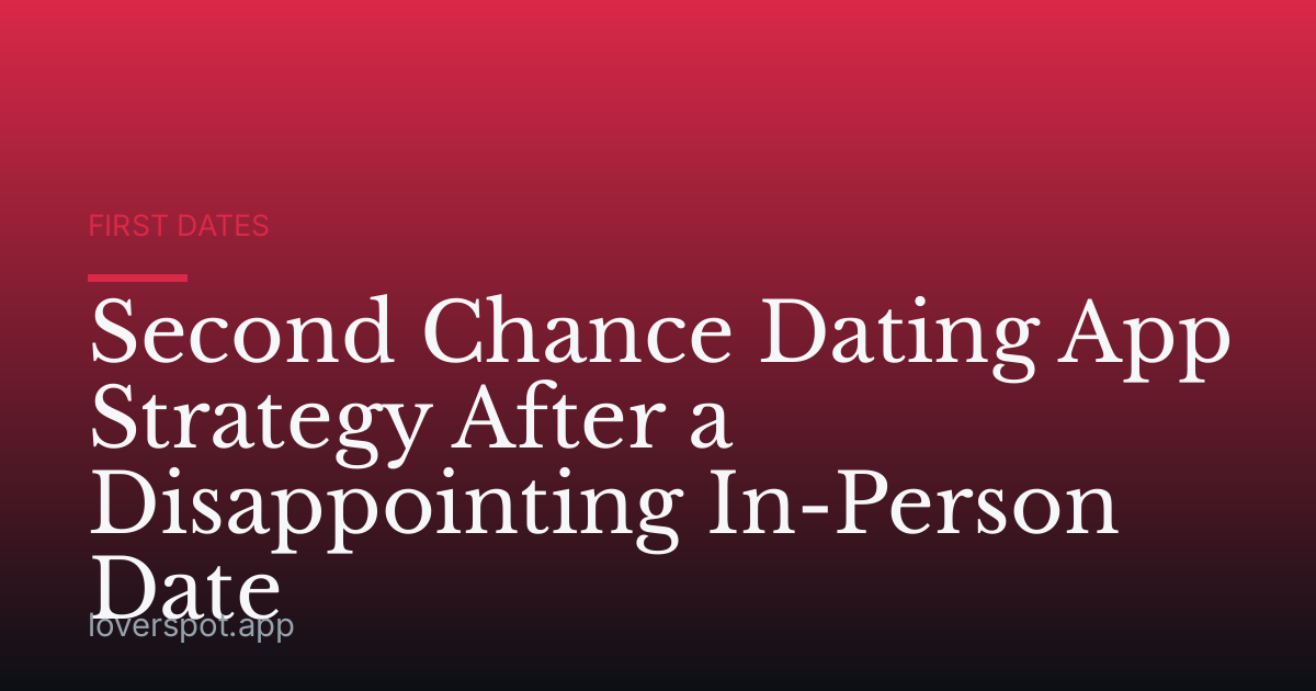 Second Chance Dating App Strategy After a Disappointing In-Person Date