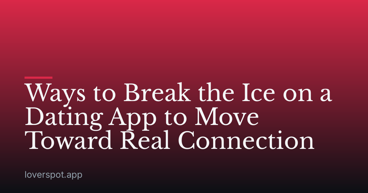 Ways to Break the Ice on a Dating App to Move Toward Real Connection