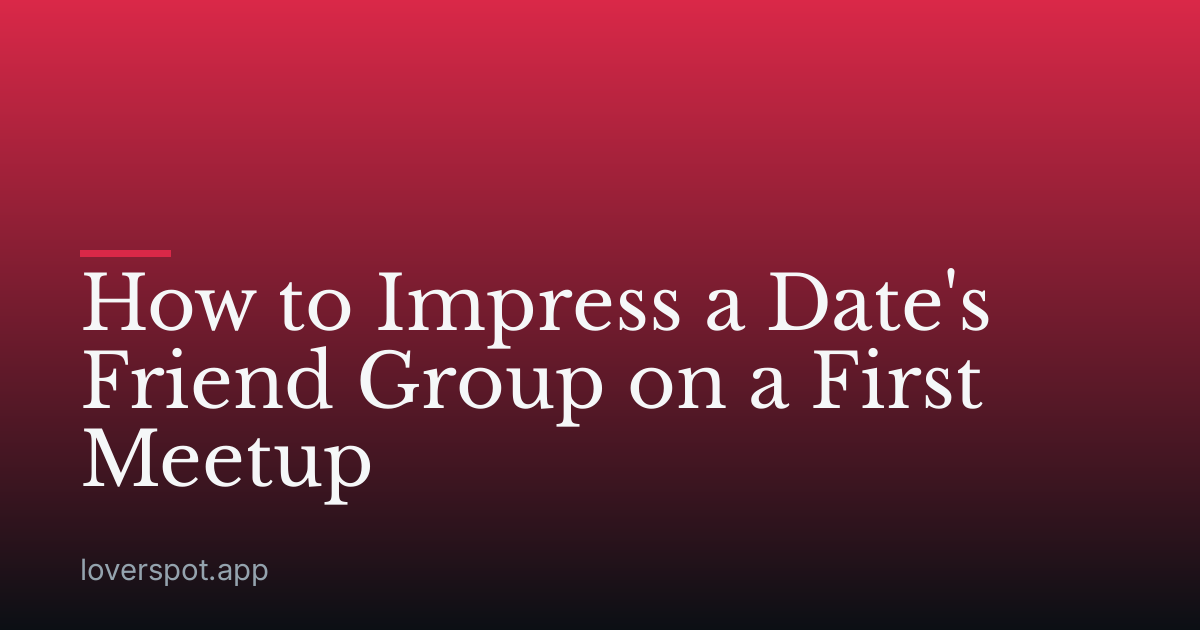 How to Impress a Date's Friend Group on a First Meetup