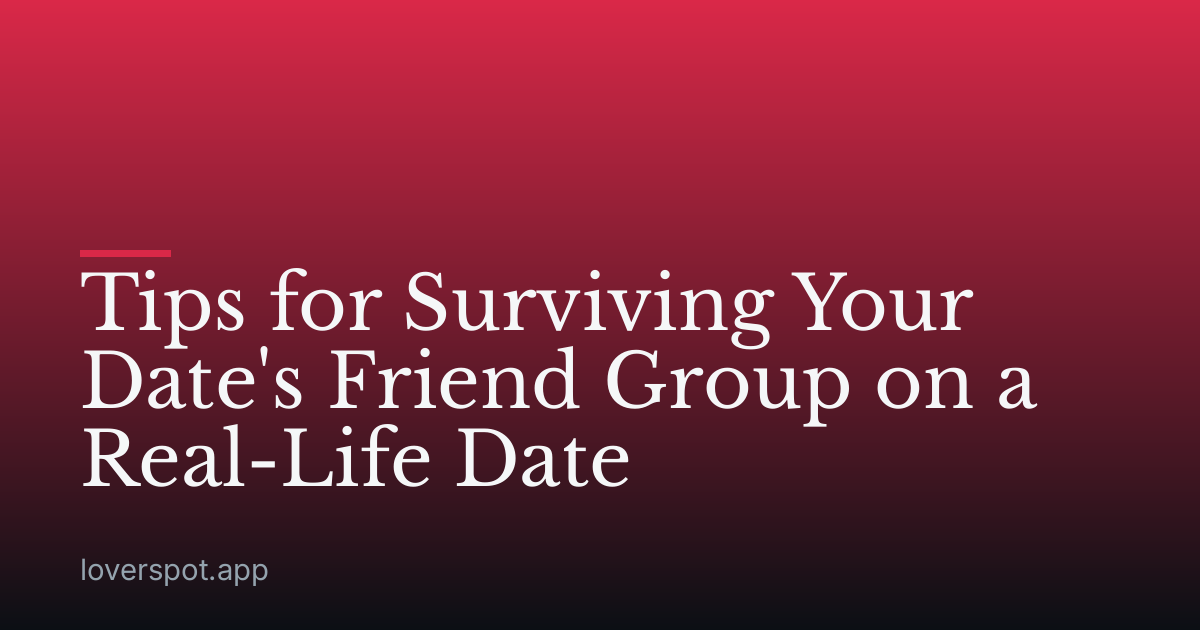 Tips for Surviving Your Date's Friend Group on a Real-Life Date