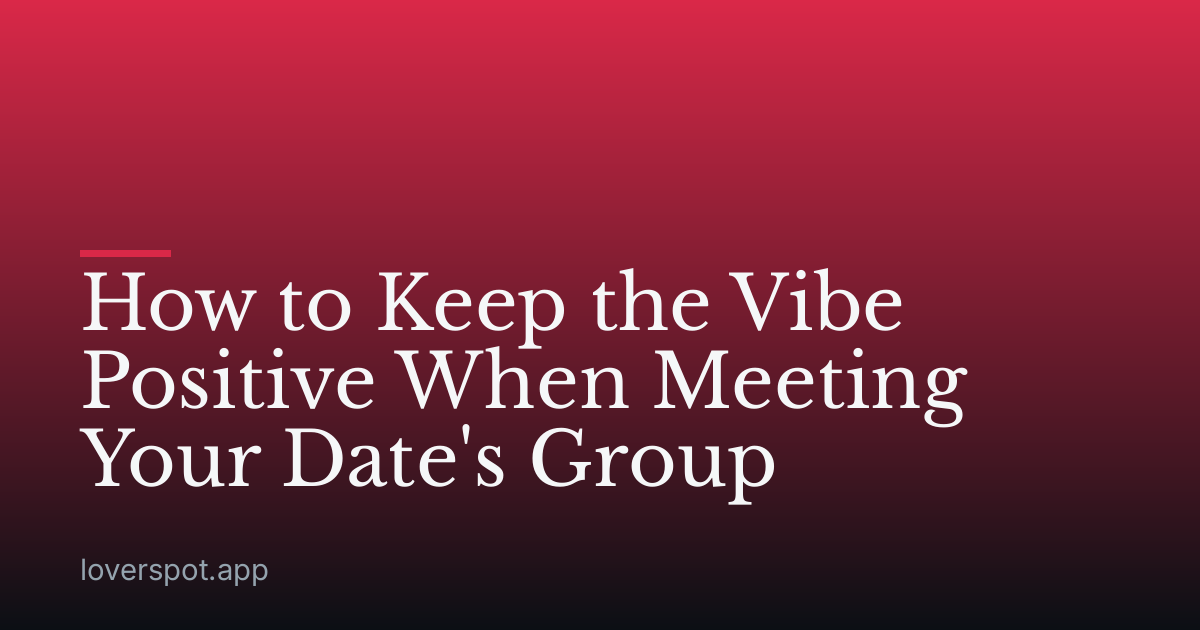 How to Keep the Vibe Positive When Meeting Your Date's Group