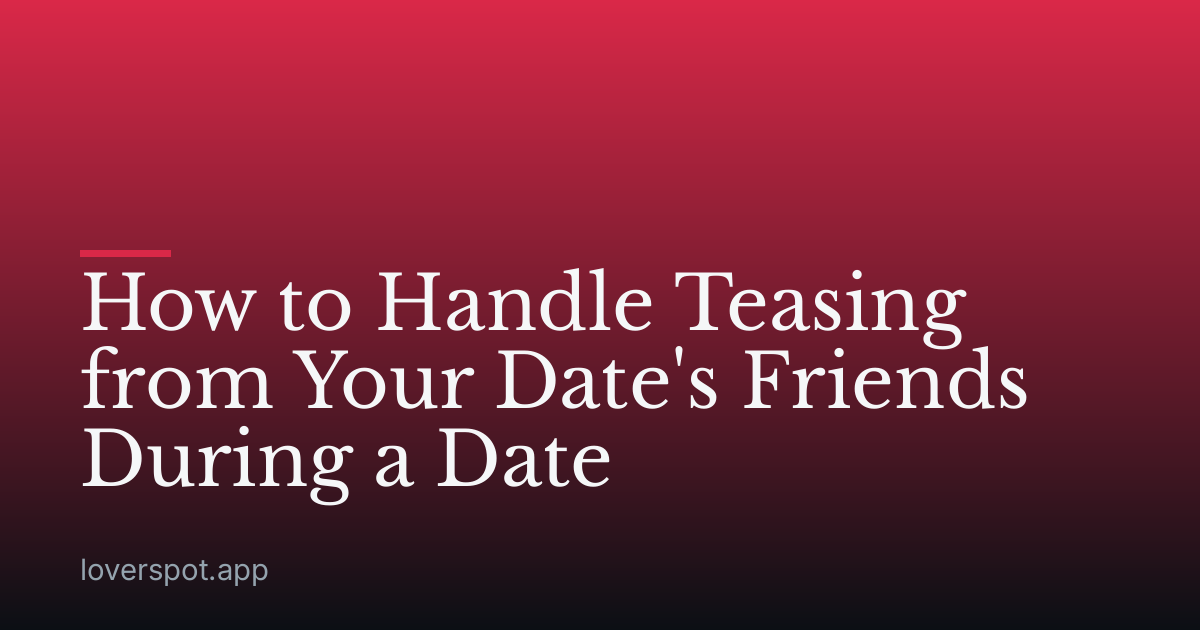 How to Handle Teasing from Your Date's Friends During a Date