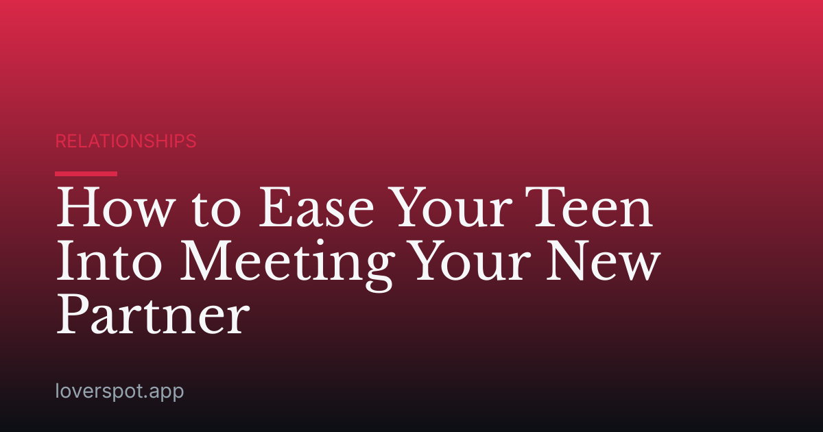 How to Ease Your Teen Into Meeting Your New Partner