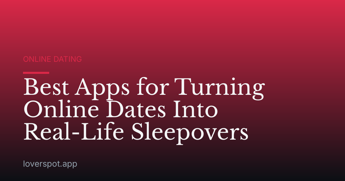 Best Apps for Turning Online Dates Into Real-Life Sleepovers