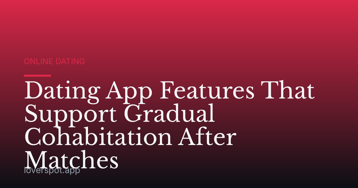 Dating App Features That Support Gradual Cohabitation After Matches