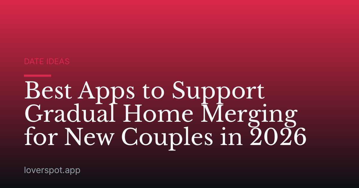 Best Apps to Support Gradual Home Merging for New Couples in 2026