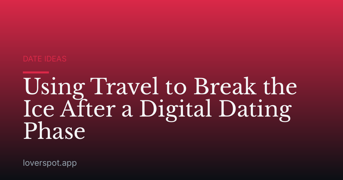 Using Travel to Break the Ice After a Digital Dating Phase