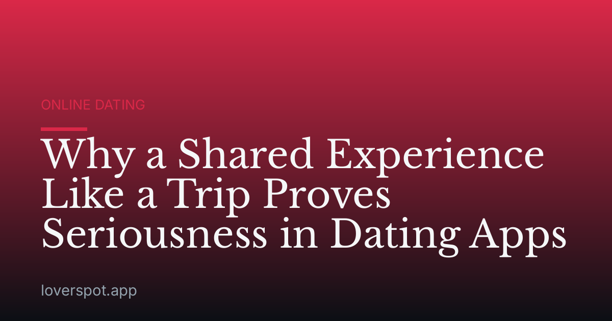 Why a Shared Experience Like a Trip Proves Seriousness in Dating Apps