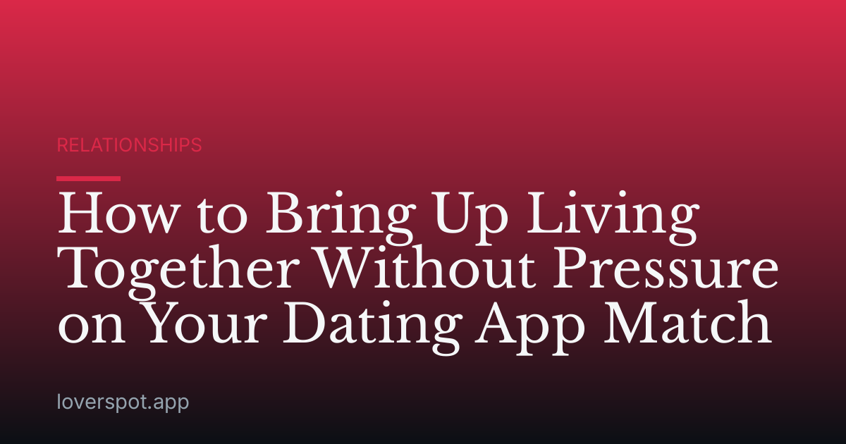 How to Bring Up Living Together Without Pressure on Your Dating App Match