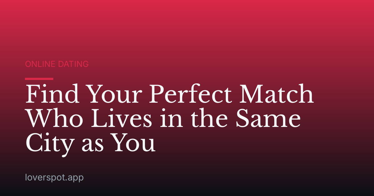 Find Your Perfect Match Who Lives in the Same City as You