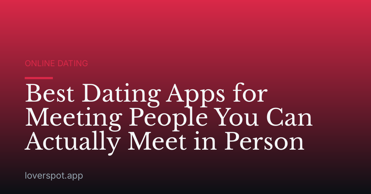 Best Dating Apps for Meeting People You Can Actually Meet in Person