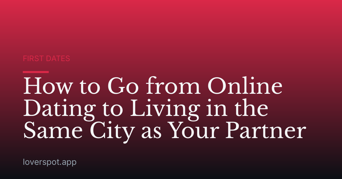 How to Go from Online Dating to Living in the Same City as Your Partner