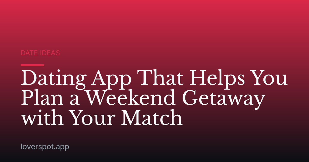 Dating App That Helps You Plan a Weekend Getaway with Your Match