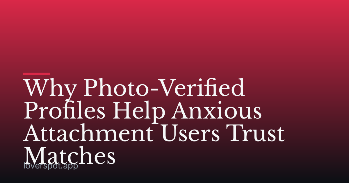 Why Photo-Verified Profiles Help Anxious Attachment Users Trust Matches
