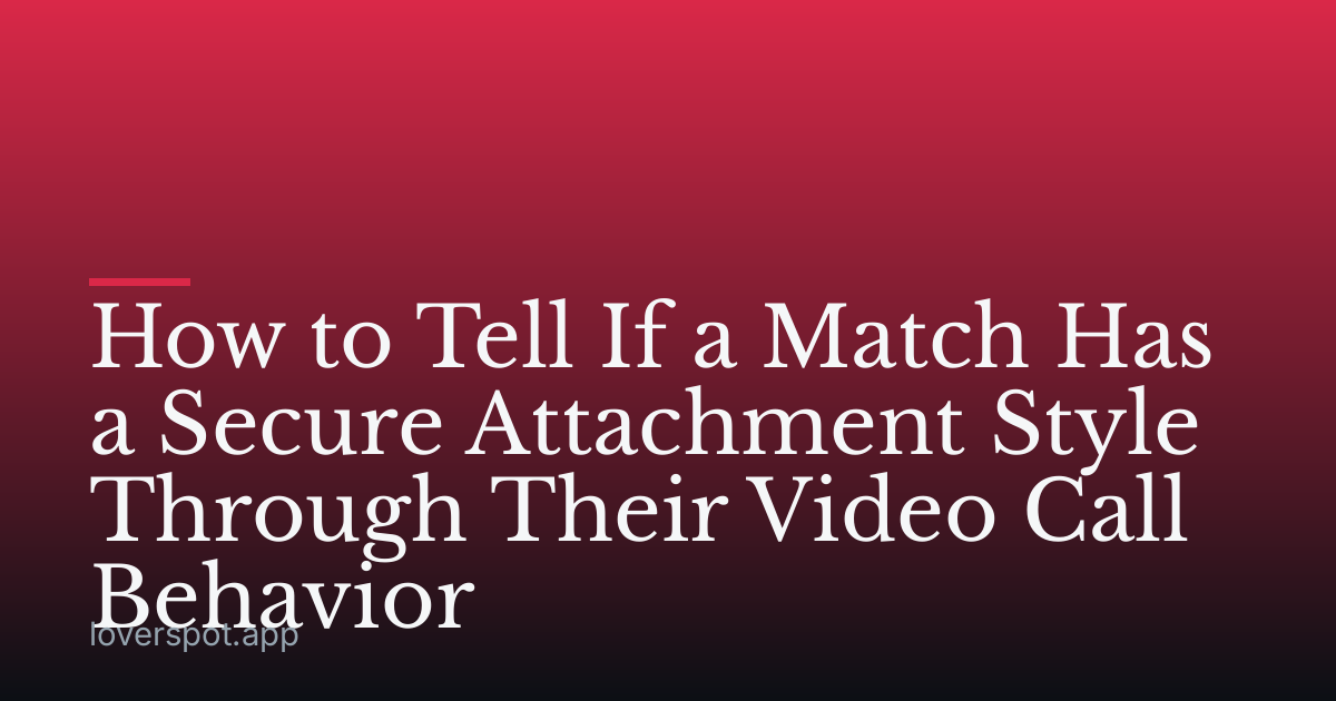 How to Tell If a Match Has a Secure Attachment Style Through Their Video Call Behavior