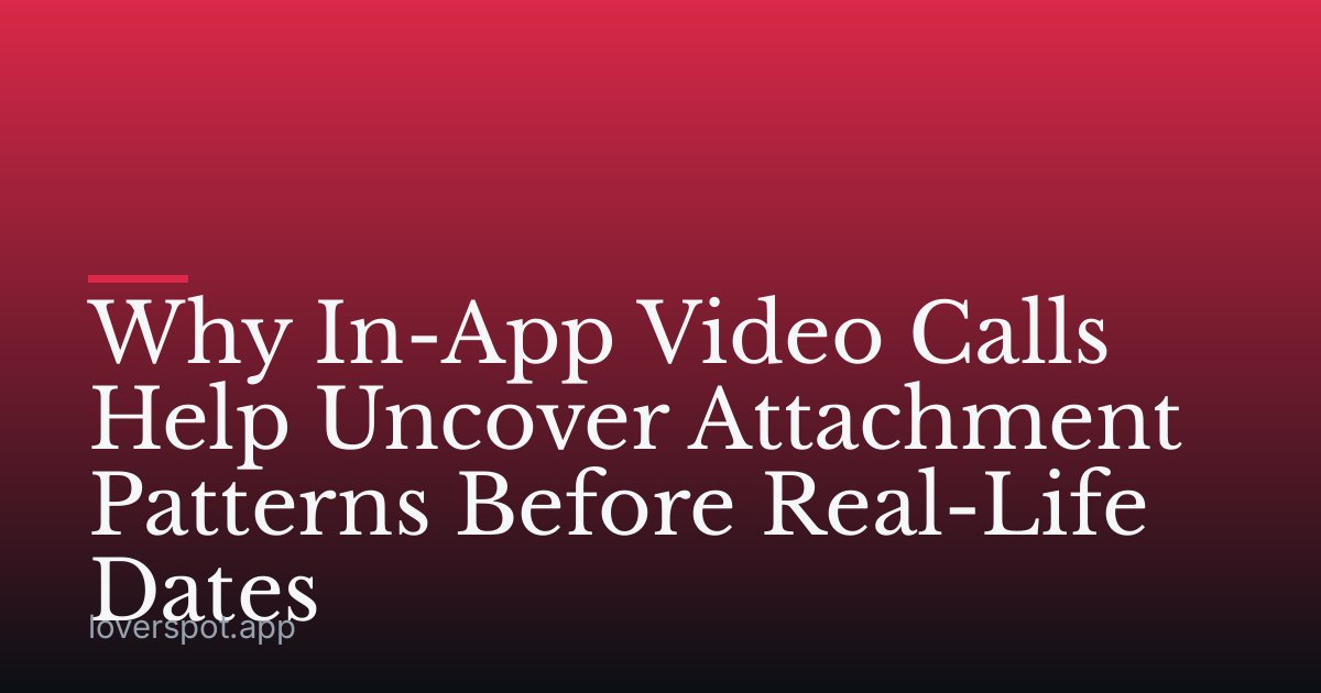 Why In-App Video Calls Help Uncover Attachment Patterns Before Real-Life Dates