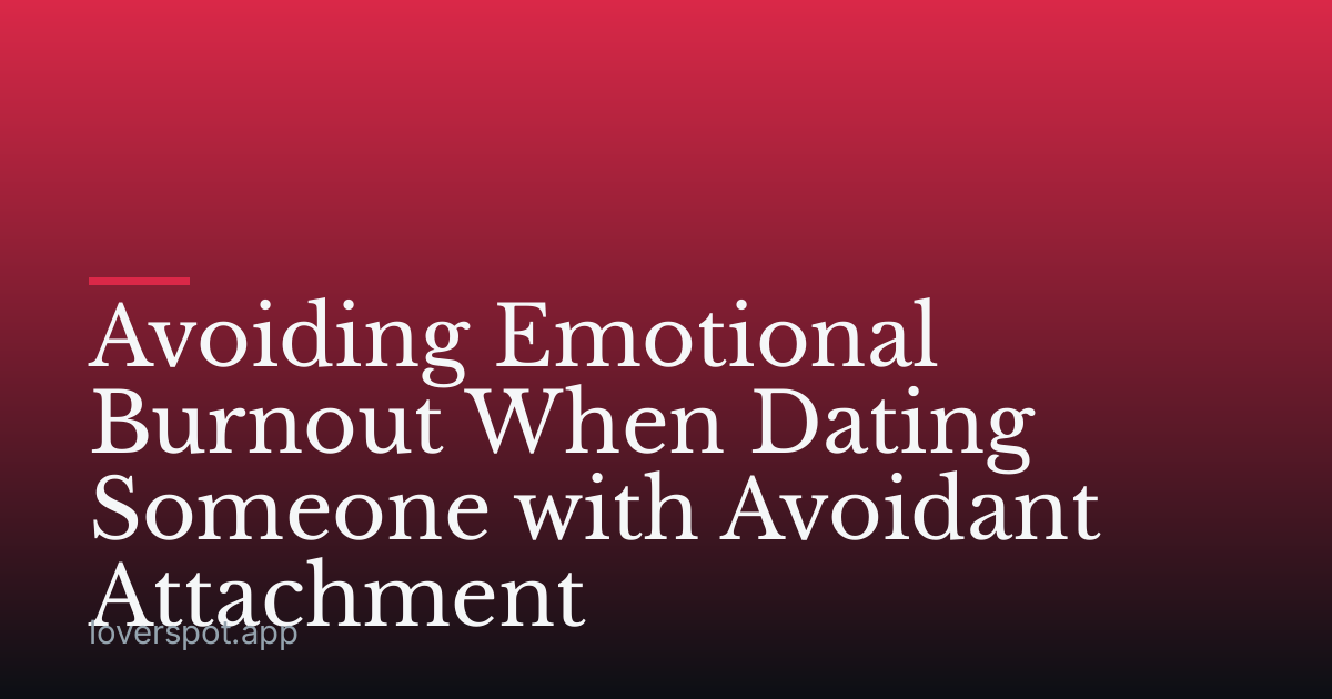 Avoiding Emotional Burnout When Dating Someone with Avoidant Attachment