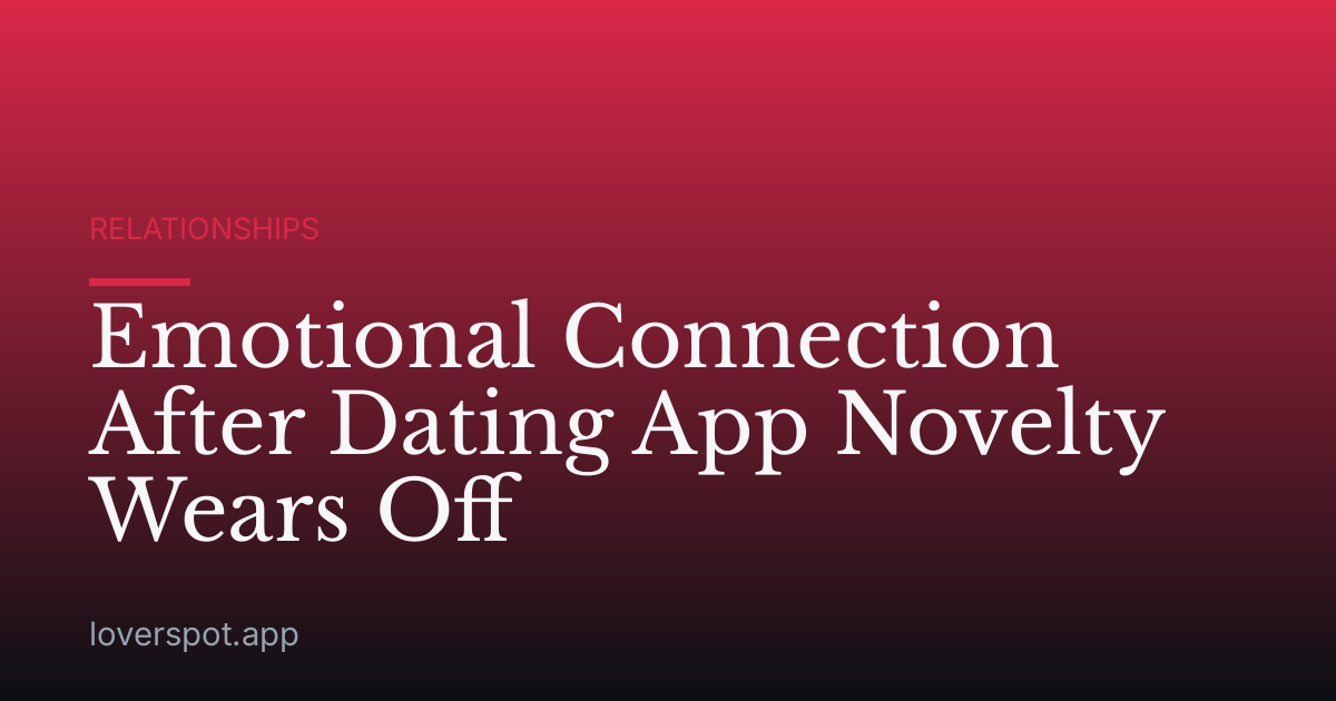 Emotional Connection After Dating App Novelty Wears Off