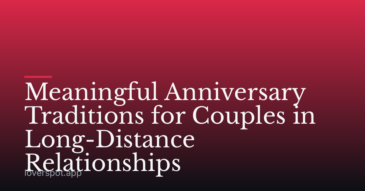 Meaningful Anniversary Traditions for Couples in Long-Distance Relationships